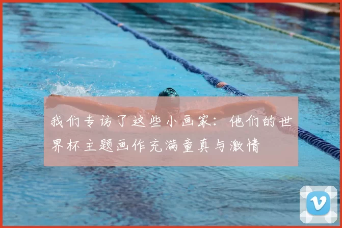 我们专访了这些小画家：他们的世界杯主题画作充满童真与激情