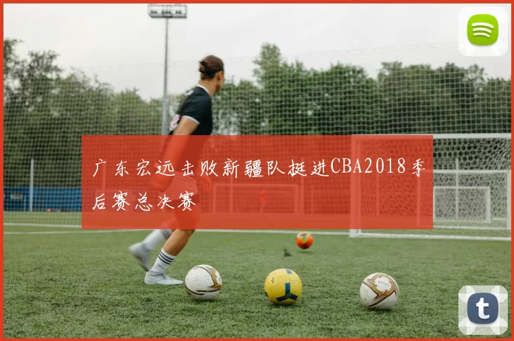 广东宏远击败新疆队挺进CBA2018季后赛总决赛