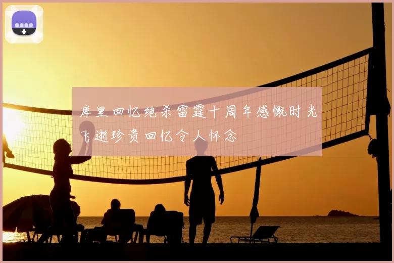 库里回忆绝杀雷霆十周年感慨时光飞逝珍贵回忆令人怀念