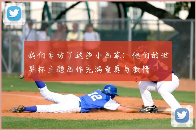 我们专访了这些小画家：他们的世界杯主题画作充满童真与激情