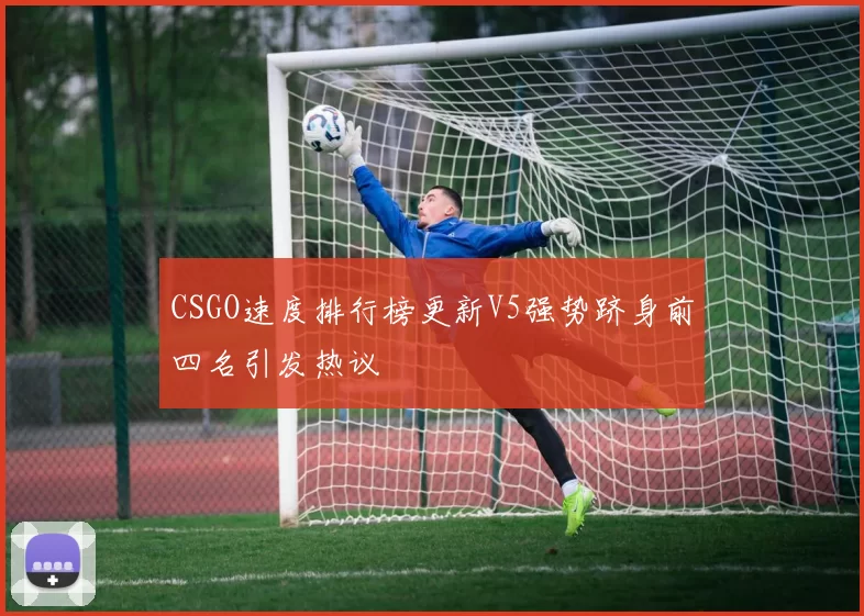 CSGO速度排行榜更新V5强势跻身前四名引发热议