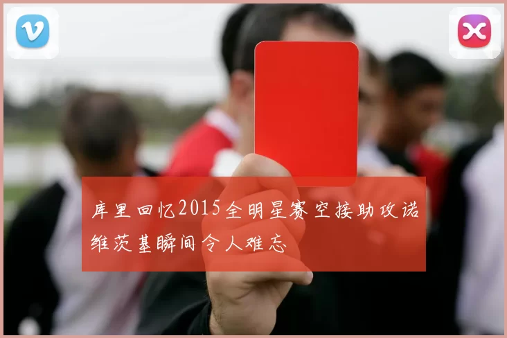 库里回忆2015全明星赛空接助攻诺维茨基瞬间令人难忘