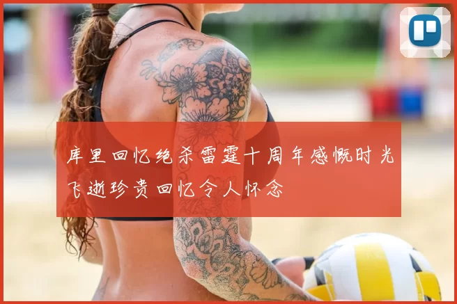 库里回忆绝杀雷霆十周年感慨时光飞逝珍贵回忆令人怀念