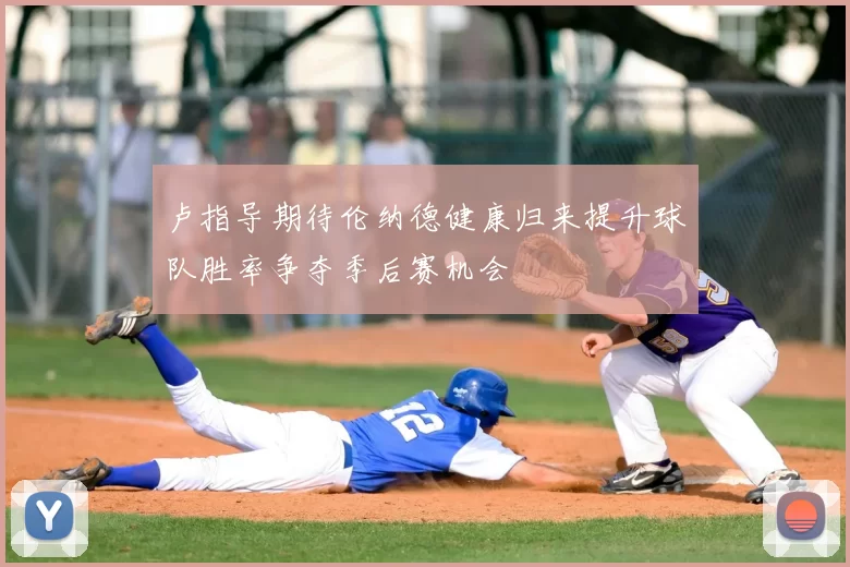 卢指导期待伦纳德健康归来提升球队胜率争夺季后赛机会