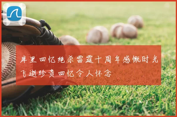 库里回忆绝杀雷霆十周年感慨时光飞逝珍贵回忆令人怀念