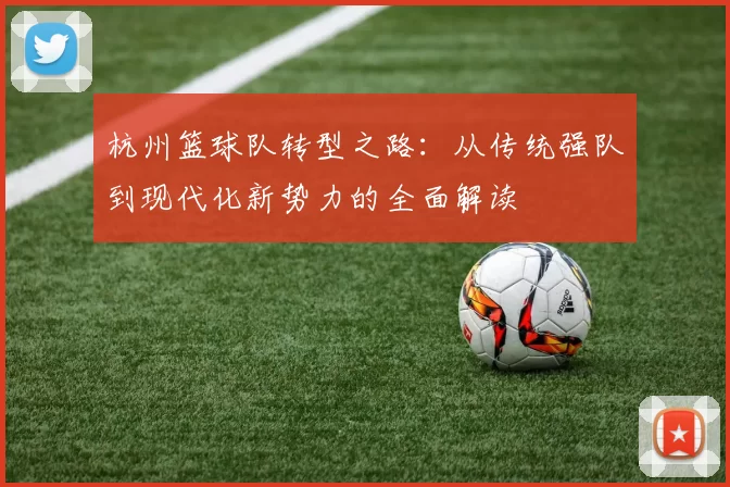 杭州篮球队转型之路：从传统强队到现代化新势力的全面解读