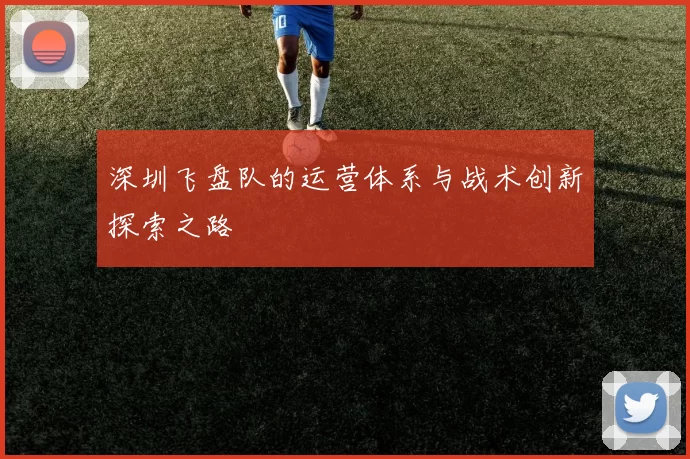 深圳飞盘队的运营体系与战术创新探索之路