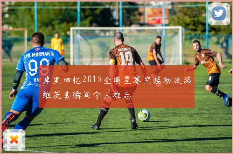 库里回忆2015全明星赛空接助攻诺维茨基瞬间令人难忘