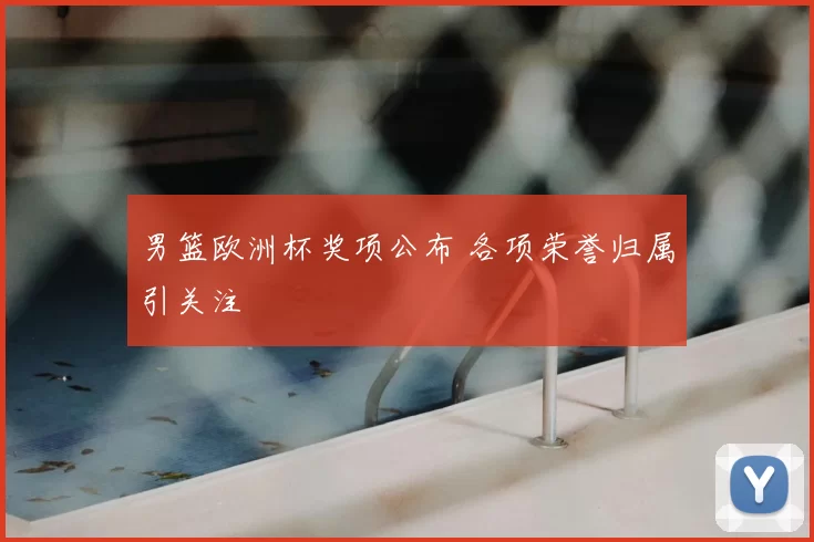 男篮欧洲杯奖项公布 各项荣誉归属引关注