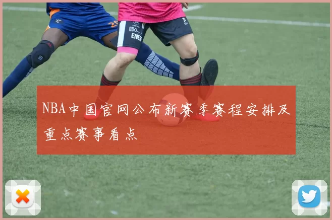 NBA中国官网公布新赛季赛程安排及重点赛事看点