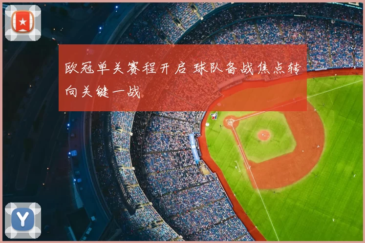 欧冠单关赛程开启 球队备战焦点转向关键一战