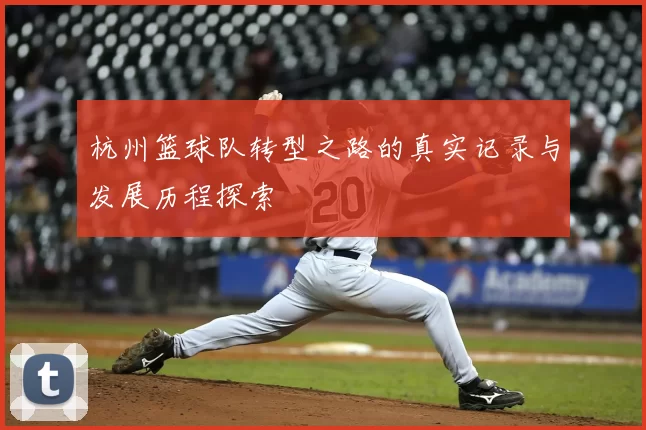 杭州篮球队转型之路的真实记录与发展历程探索