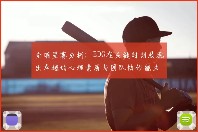 全明星赛分析:EDG在关键时刻展现出卓越的心理素质与团队协作能力