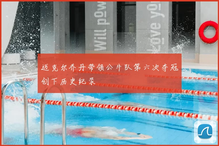 迈克尔乔丹带领公牛队第六次夺冠创下历史纪录
