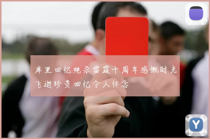 库里回忆绝杀雷霆十周年感慨时光飞逝珍贵回忆令人怀念