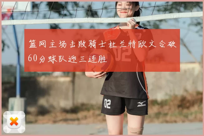 篮网主场击败骑士杜兰特欧文合砍60分球队迎三连胜