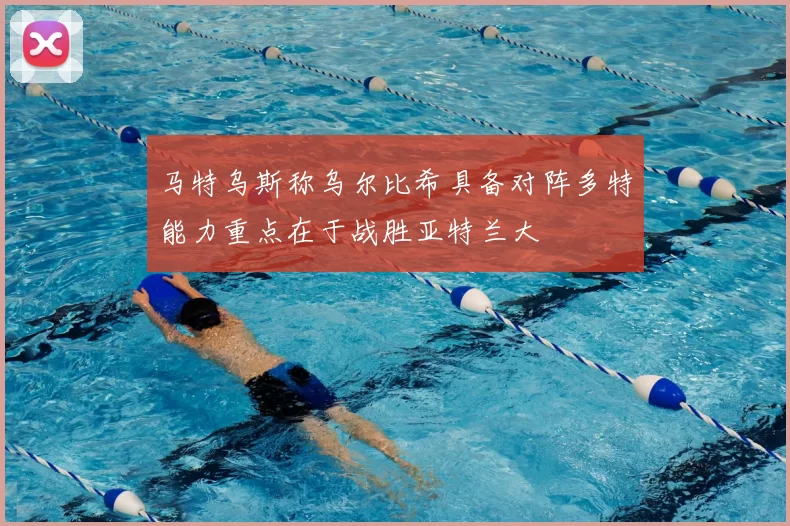 马特乌斯称乌尔比希具备对阵多特能力重点在于战胜亚特兰大