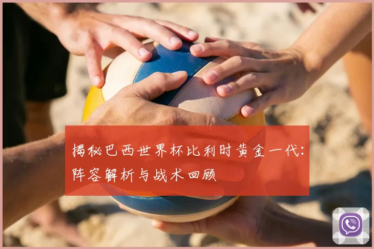 揭秘巴西世界杯比利时黄金一代:阵容解析与战术回顾