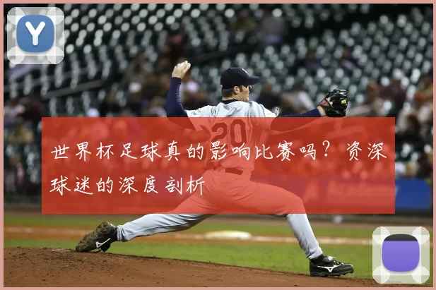 世界杯足球真的影响比赛吗？资深球迷的深度剖析