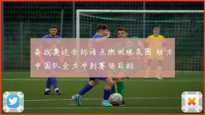 备战奥运会标语点燃训练氛围 助力中国队全力冲刺赛场目标