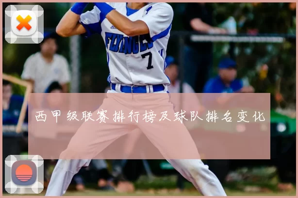 西甲级联赛排行榜及球队排名变化