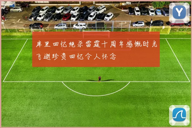 库里回忆绝杀雷霆十周年感慨时光飞逝珍贵回忆令人怀念