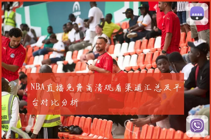 NBA直播免费高清观看渠道汇总及平台对比分析