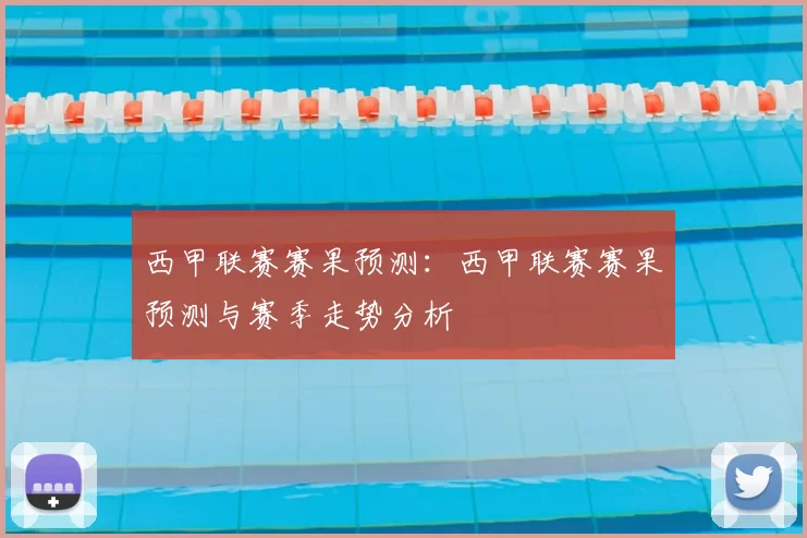 西甲联赛赛果预测：西甲联赛赛果预测与赛季走势分析