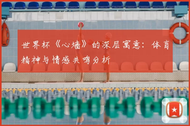 世界杯《心墙》的深层寓意:体育精神与情感共鸣分析