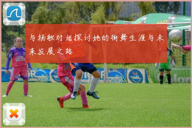 与杨敏对话探讨她的街舞生涯与未来发展之路