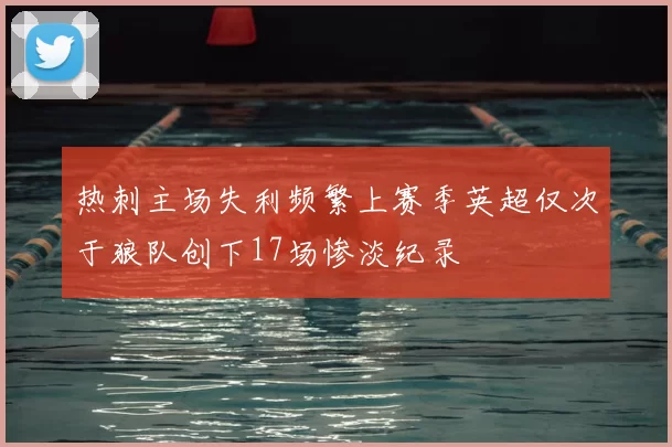 热刺主场失利频繁上赛季英超仅次于狼队创下17场惨淡纪录