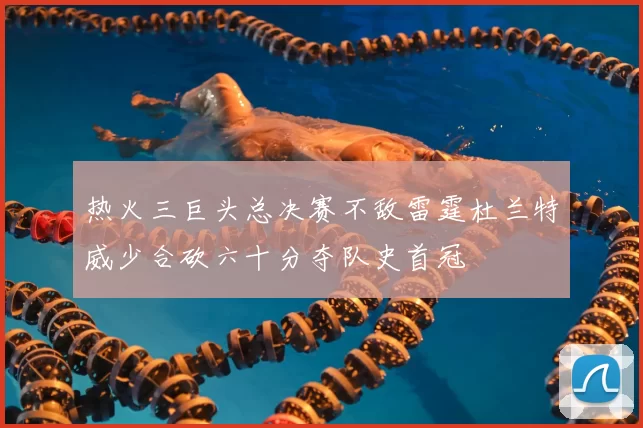 热火三巨头总决赛不敌雷霆杜兰特威少合砍六十分夺队史首冠