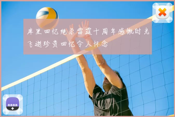 库里回忆绝杀雷霆十周年感慨时光飞逝珍贵回忆令人怀念