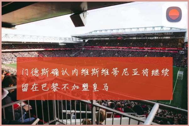 门德斯确认内维斯维蒂尼亚将继续留在巴黎不加盟皇马