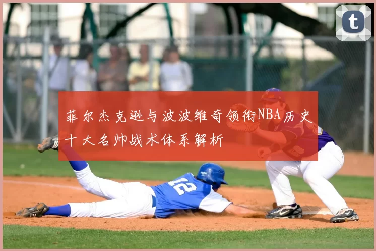 菲尔杰克逊与波波维奇领衔NBA历史十大名帅战术体系解析
