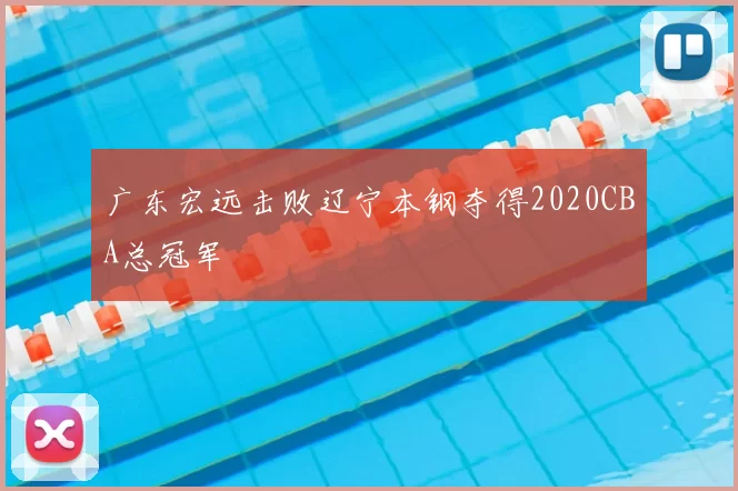 广东宏远击败辽宁本钢夺得2020CBA总冠军