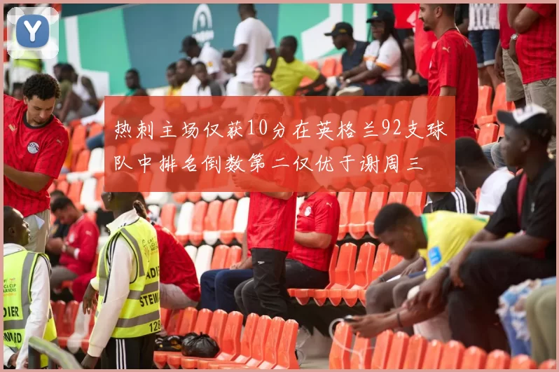 热刺主场仅获10分在英格兰92支球队中排名倒数第二仅优于谢周三