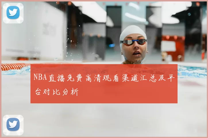 NBA直播免费高清观看渠道汇总及平台对比分析