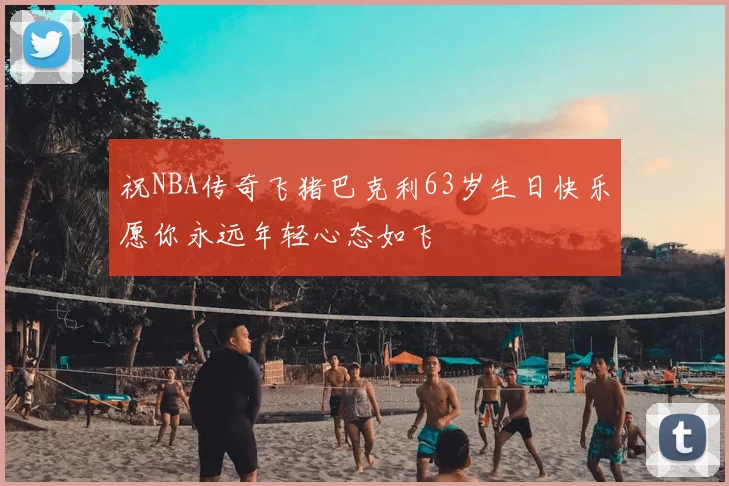 祝NBA传奇飞猪巴克利63岁生日快乐愿你永远年轻心态如飞