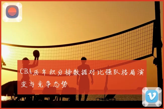 CBA历年积分榜数据对比强队格局演变与竞争态势