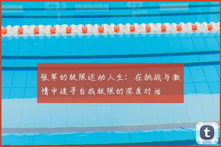 张军的极限运动人生:在挑战与激情中追寻自我极限的深度对话