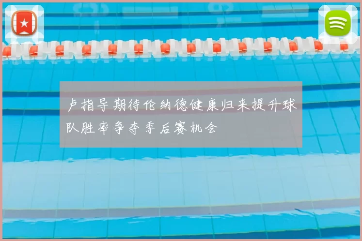 卢指导期待伦纳德健康归来提升球队胜率争夺季后赛机会