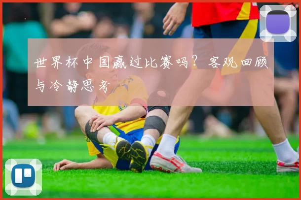世界杯中国赢过比赛吗？客观回顾与冷静思考