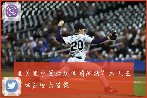 里贝里中国血统传闻终结?本人正式回应给出答案