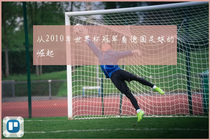 从2010年世界杯冠军看德国足球的崛起