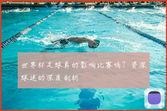 世界杯足球真的影响比赛吗？资深球迷的深度剖析