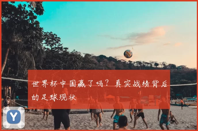 世界杯中国赢了吗？真实战绩背后的足球现状