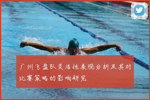 广州飞盘队灵活性表现分析及其对比赛策略的影响研究