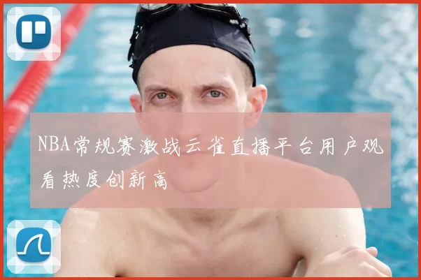 NBA常规赛激战云雀直播平台用户观看热度创新高