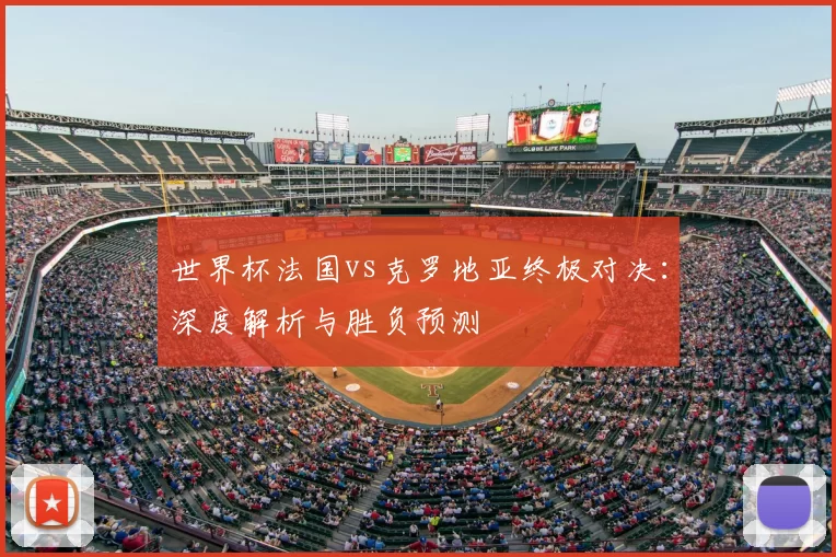 世界杯法国vs克罗地亚终极对决：深度解析与胜负预测